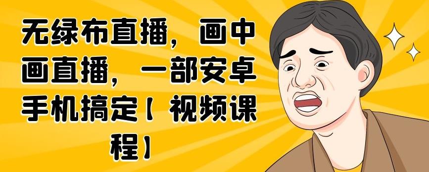 无绿布直播，画中画直播，一部安卓手机搞定【视频课程】-问小徐资源库