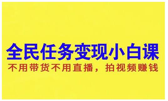 抖音全民任务变现小白课，不用带货不用直播，拍视频就能赚钱-问小徐资源库