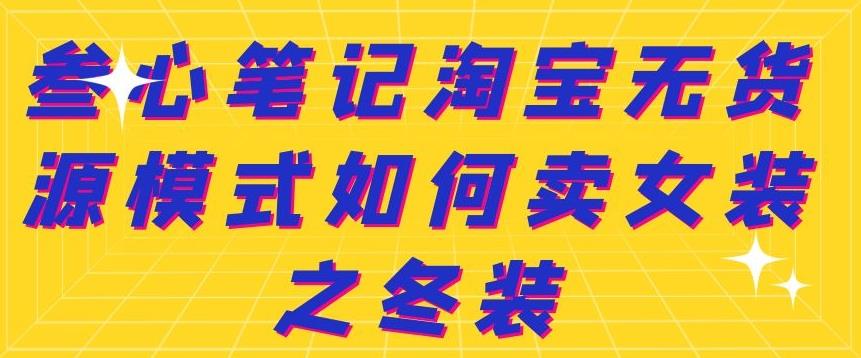 叁心笔记淘宝无货源模式如何卖女装之冬装-问小徐资源库