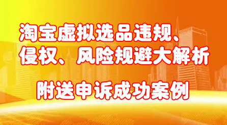 淘宝虚拟选品违规、侵权、风险规避大解析，附送申诉成功案例！-问小徐资源库