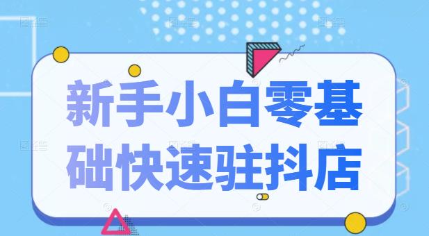 抖音小店新手小白零基础快速入驻抖店100%开通（全套11节课程）-问小徐资源库