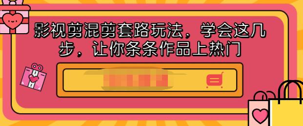 影视剪混剪套路玩法，学会这几步，让你条条作品上热门【视频课程】-问小徐资源库