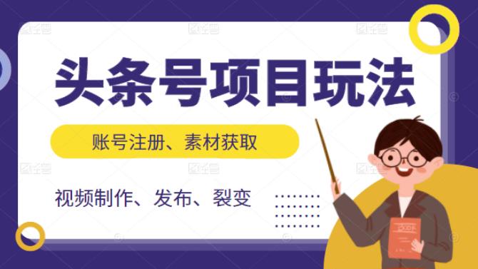 头条号项目玩法，从账号注册，素材获取到视频制作发布和裂变全方位教学-问小徐资源库