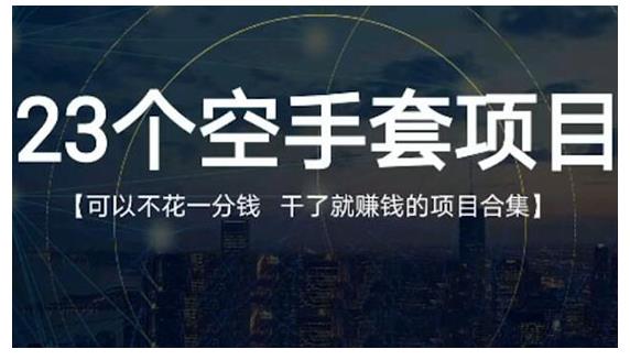 23个空手套项目大合集，0成本0投入，干了就赚钱纯空手套生意经-问小徐资源库