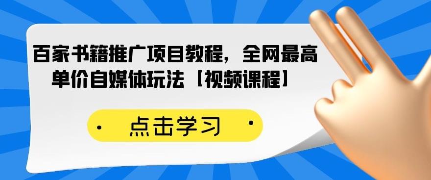 百家书籍推广项目教程，全网最高单价自媒体玩法【视频课程】-问小徐资源库