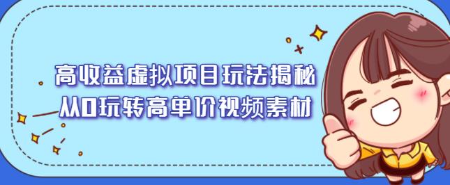 高收益虚拟项目玩法揭秘，从0玩转高单价视频素材【视频课程】-问小徐资源库