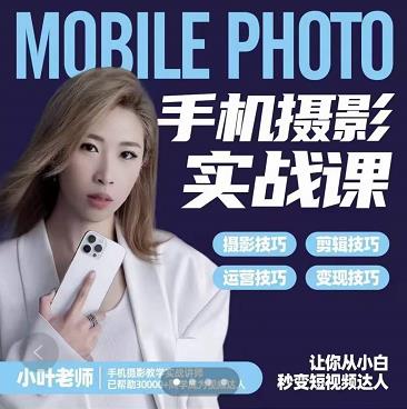 小叶老师手机摄影实战课：思维+实操，适合新手一站式拍摄剪辑教学，让你从小白秒变短视频达人-问小徐资源库