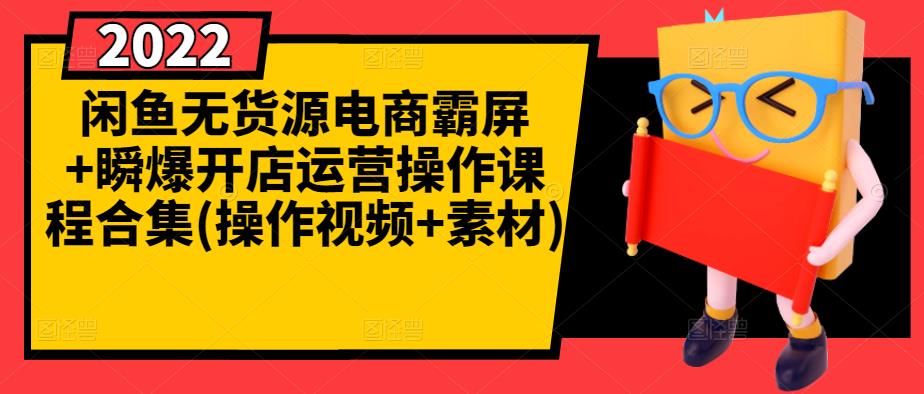 闲鱼无货源电商霸屏+瞬爆开店运营操作课程合集(操作视频+素材)-问小徐资源库