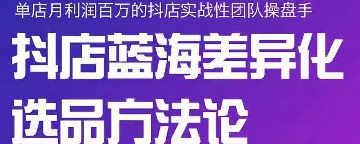 小卒抖店终极蓝海差异化选品方法论，全面介绍抖店无货源选品的所有方法-问小徐资源库