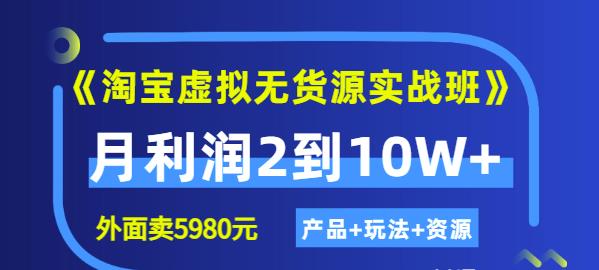 《淘宝虚拟无货源实战班》线上第四期：月利润2到10W+（产品+玩法+资源)-问小徐资源库