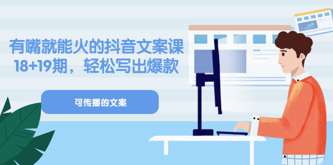 《有嘴就能火的抖音文案课》18+19期，轻松写出爆款可传播文案-问小徐资源库