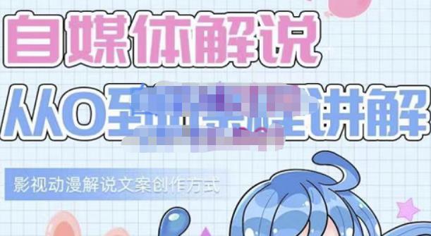 小图图·自媒体解说从0到1课程详解，影视动漫解说文案创作方式-问小徐资源库