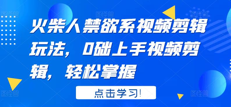 火柴人系视频剪辑玩法，0础上手视频剪辑，轻松掌握-问小徐资源库