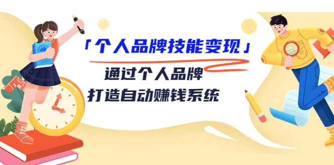 「个人品牌技能变现」通过个人品牌-打造自动赚钱系统（29节视频课程）-问小徐资源库