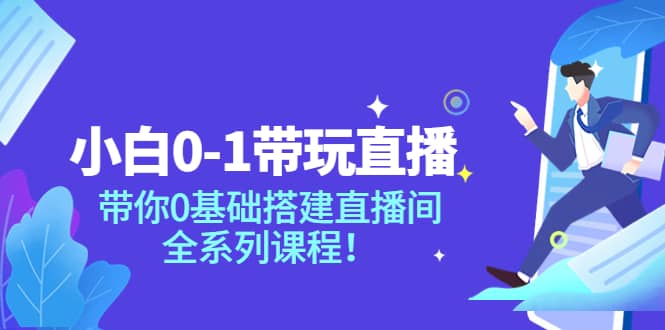 小白0-1带玩玩直播：带你0基础搭建直播间，全系列课程-问小徐资源库