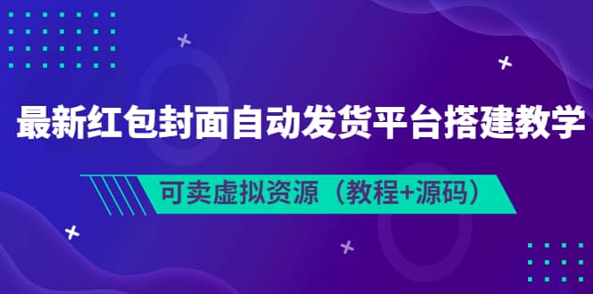 最新红包封面自动发货平台搭建教学，可卖虚拟资源（教程+源码）-问小徐资源库