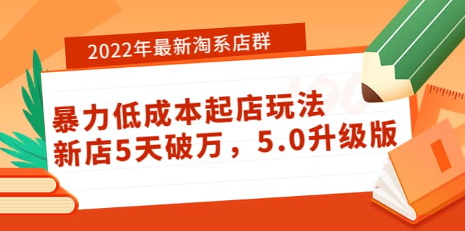 2022年最新淘系店群暴力低成本起店玩法：新店5天破万，5.0升级版-问小徐资源库