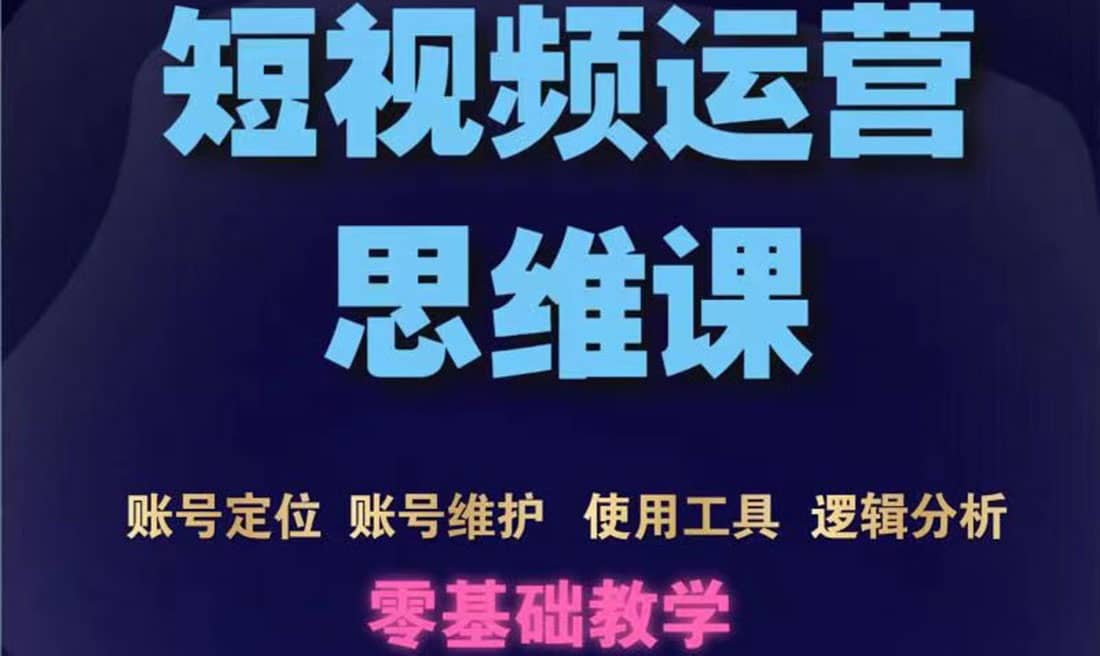短视频运营思维课：账号定位+账号维护+使用工具+逻辑分析（10节课）-问小徐资源库