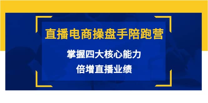 直播电商操盘手陪跑营：掌握四大核心能力，倍增直播业绩（价值980）-问小徐资源库