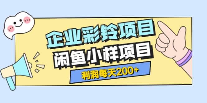 最新企业彩铃项目+闲鱼小样项目，利润每天200+轻轻松松，纯视频拆解玩法-问小徐资源库