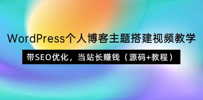 WordPress个人博客主题搭建视频教学，带SEO优化，当站长赚钱（源码+教程）-问小徐资源库