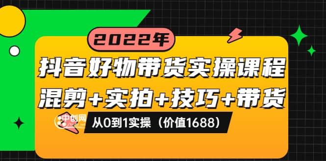 抖音好物带货实操课程：混剪+实拍+技巧+带货：从0到1实操（价值1688）-问小徐资源库