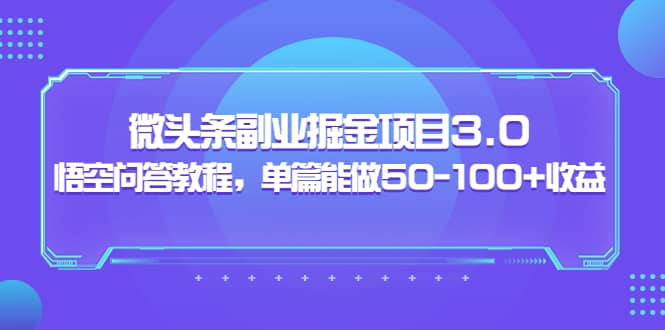 微头条副业掘金项目3.0+悟空问答教程，单篇能做50-100+收益-问小徐资源库