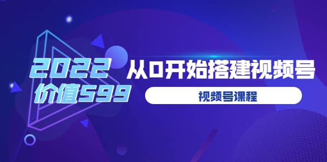 遇见喻导：九亩地视频号课程：2022从0开始搭建视频号（价值599元）-问小徐资源库