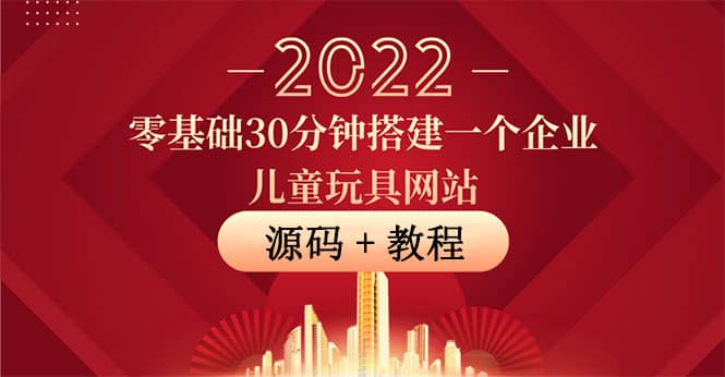 零基础30分钟搭建一个企业儿童玩具网站：助力传统企业开拓线上销售(附源码)-问小徐资源库