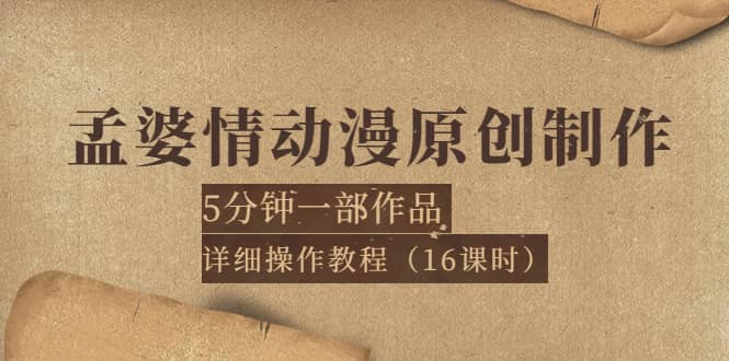 孟婆情动漫原创制作：5分钟一部成品，详细操作教程（16课时）-问小徐资源库