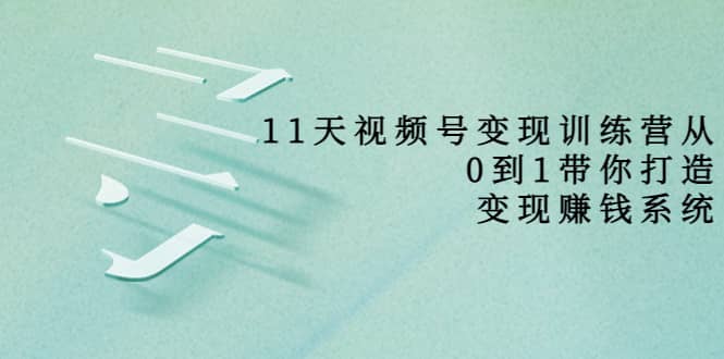 好望角·11天视频号变现训练营，从0到1打造变现赚钱系统（价值398）-问小徐资源库