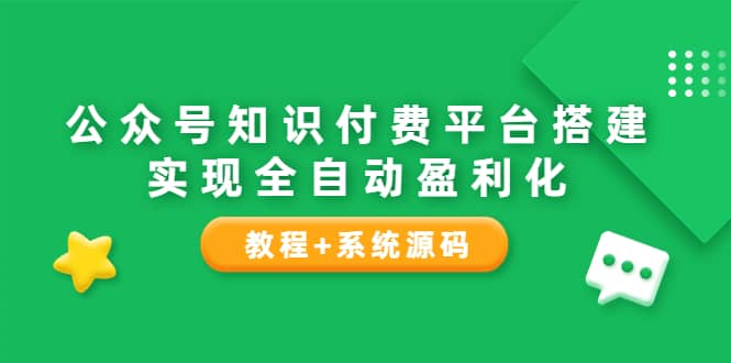 公众号知识付费平台搭建，实现全自动化盈利（教程+系统源码）-问小徐资源库