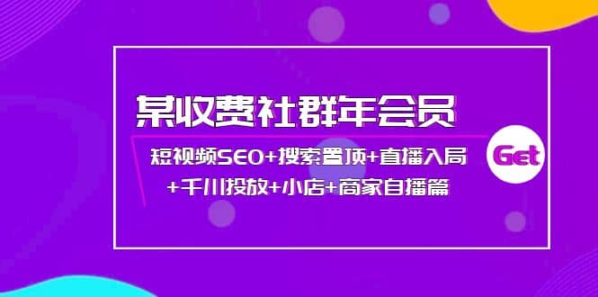 某收费社群年会员：短视频SEO+搜索置顶+直播入局+千川投放+小店+商家自播篇-问小徐资源库