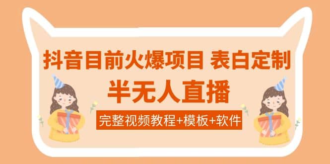 抖音目前火爆项目-表白定制：半无人直播，完整视频教程+模板+软件！-问小徐资源库