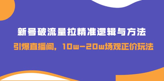 新号破流量拉精准逻辑与方法，引爆直播间，10w-20w场观正价玩法-问小徐资源库