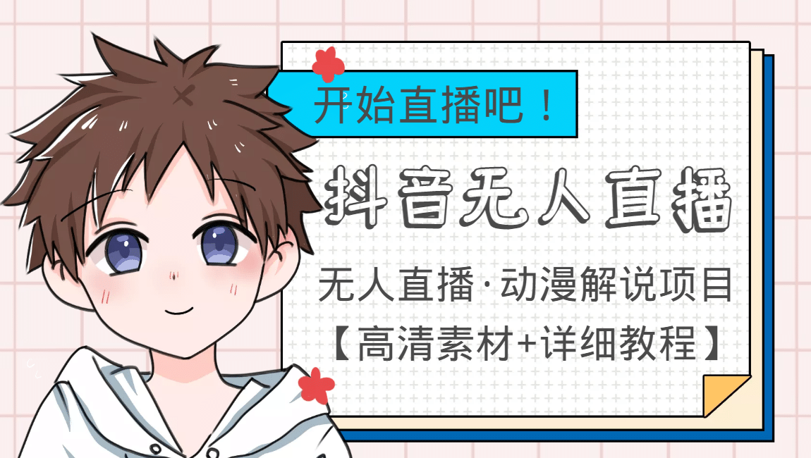 外面收费899最新抖音无人直播动漫解说项目，单号日入500+【高清素材+教程】-问小徐资源库