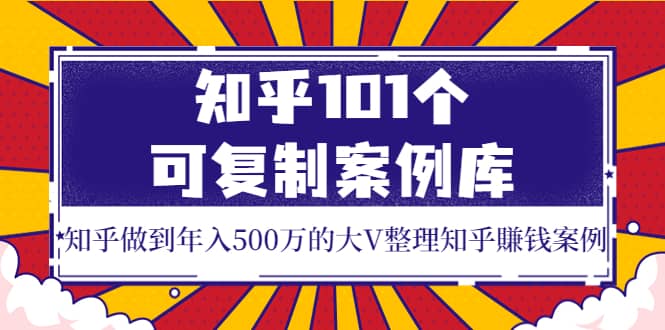 知乎101个可复制案例库，知乎做到年入500万的大V整理知乎賺钱案例-问小徐资源库