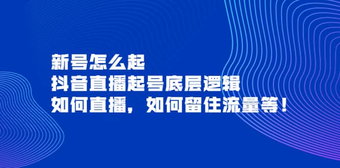 新号怎么起，抖音直播起号底层逻辑，如何直播，如何留住流量等-问小徐资源库