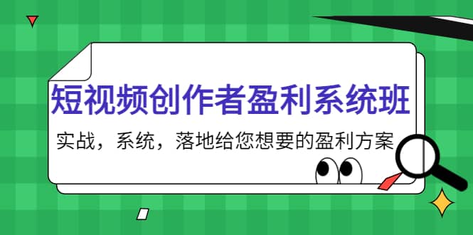 短视频创作者盈利系统班，实战，系统，落地给您想要的盈利方案-问小徐资源库