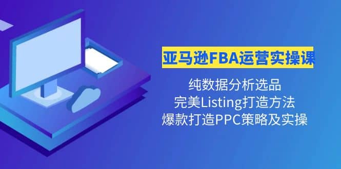 亚马逊FBA运营实操课 纯数据分析选品+完美Listing打造+爆款打造PPC策略实操-问小徐资源库