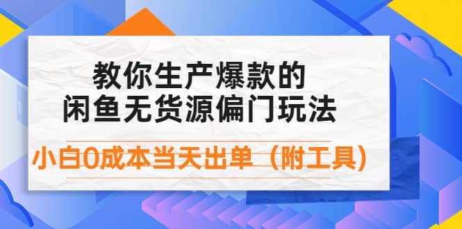 外面卖1999生产闲鱼爆款的无货源偏门玩法，小白0成本当天出单（附工具）-问小徐资源库