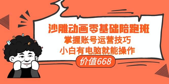 沙雕动画零基础陪跑班，掌握账号运营技巧，小白有电脑就能操作（价值668）-问小徐资源库