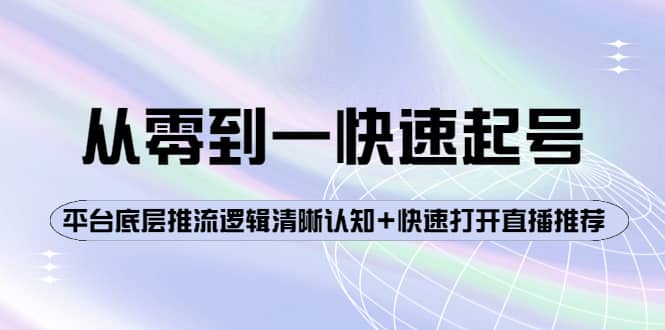 从零到一快速起号：平台底层推流逻辑清晰认知+快速打开直播推荐-问小徐资源库