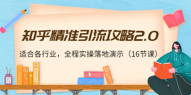 知乎精准引流攻略2.0，适合各行业，全程实操落地演示（16节课）-问小徐资源库