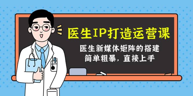 医生IP打造运营课，医生新媒体矩阵的搭建，简单粗暴，直接上手-问小徐资源库