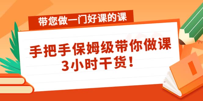 带您做一门好课的课：手把手保姆级带你做课，3小时干货-问小徐资源库