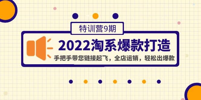 2022淘系爆款打造特训营9期：手把手带您链接起飞，全店运销，轻松出爆款-问小徐资源库
