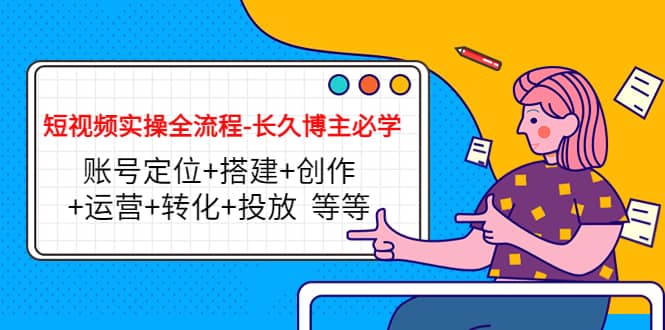 短视频实操全流程-长久博主必学：账号定位+搭建+创作+运营+转化+投放 等等-问小徐资源库