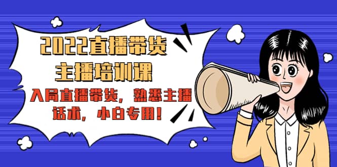 2022直播带货-主播培训课：入局直播带货，熟悉主播话术，小白专用-问小徐资源库