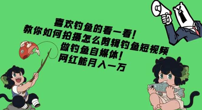 教你如何拍摄怎么剪辑钓鱼短视频，做钓鱼自媒体！-问小徐资源库